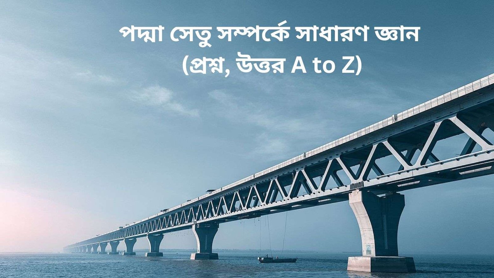 পদ্মা সেতু সম্পর্কে সাধারণ জ্ঞান (প্রশ্ন, উত্তর A to Z)