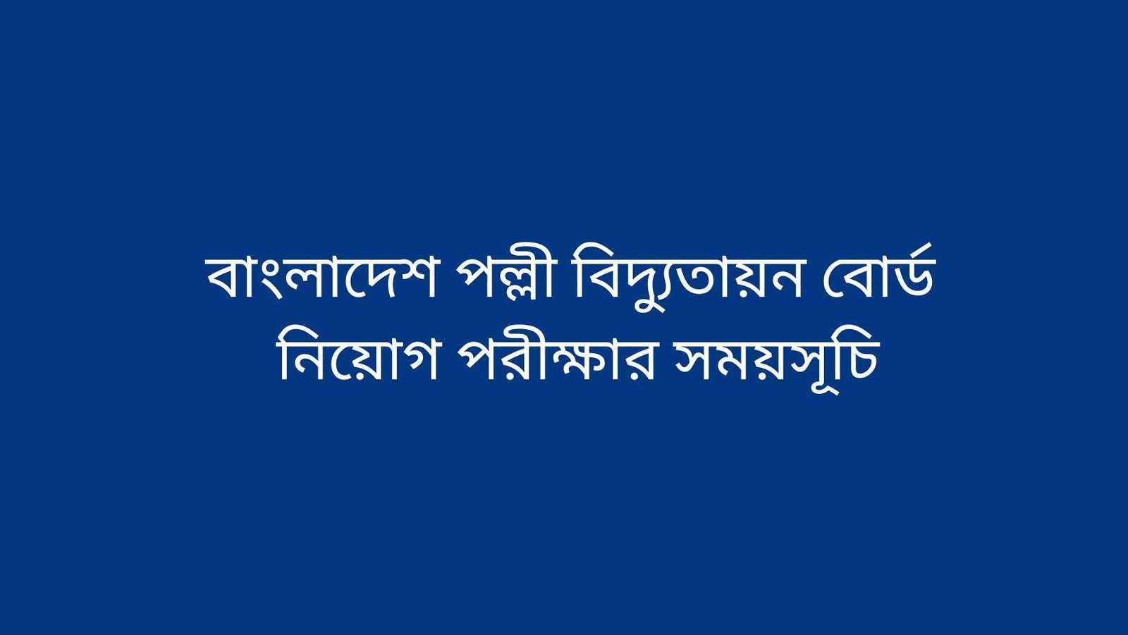 বাংলাদেশ পল্লী বিদ্যুতায়ন বোর্ড নিয়োগ পরীক্ষার সময়সূচি