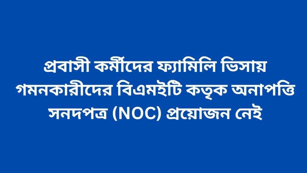 প্রবাসী কর্মীদের ফ্যামিলি ভিসায় গমনকারীদের বিএমইটি কতৃক অনাপত্তি সনদপত্র (NOC) প্রয়োজন নেই