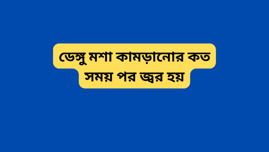 ডেঙ্গু মশা কামড়ানোর কত সময় পর জ্বর হয়