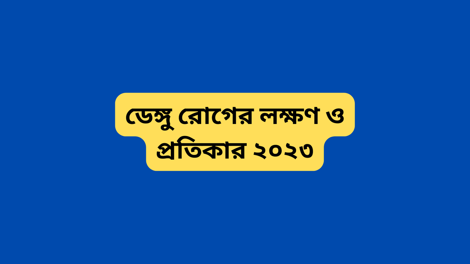 ডেঙ্গু রোগের লক্ষণ ও প্রতিকার ২০২৩