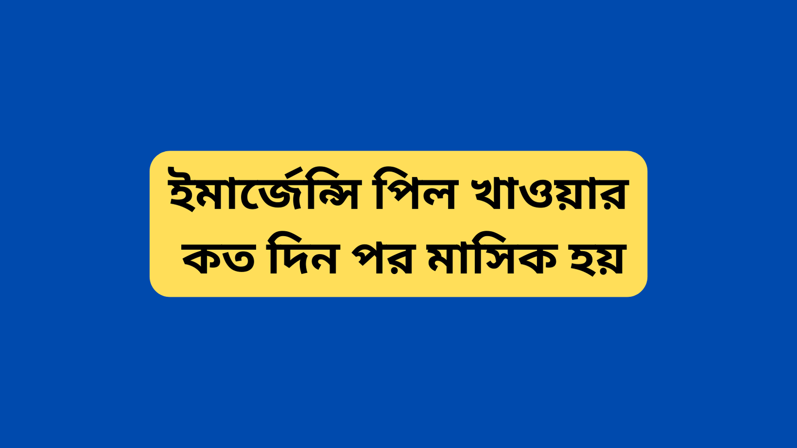 ইমার্জেন্সি পিল খাওয়ার কত দিন পর মাসিক হয়