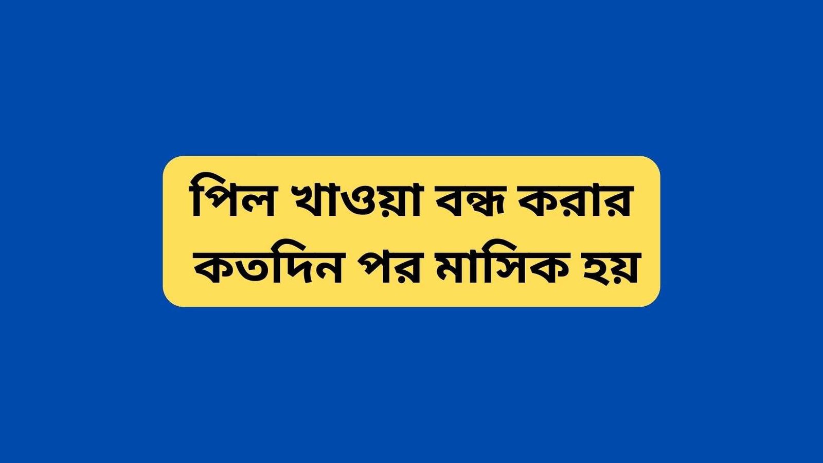 পিল খাওয়া বন্ধ করার কতদিন পর মাসিক হয়