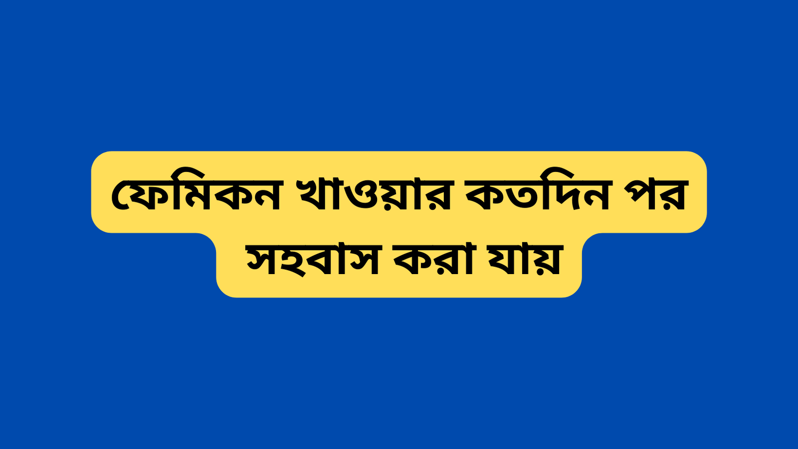 ফেমিকন খাওয়ার কতদিন পর সহবাস করা যায়
