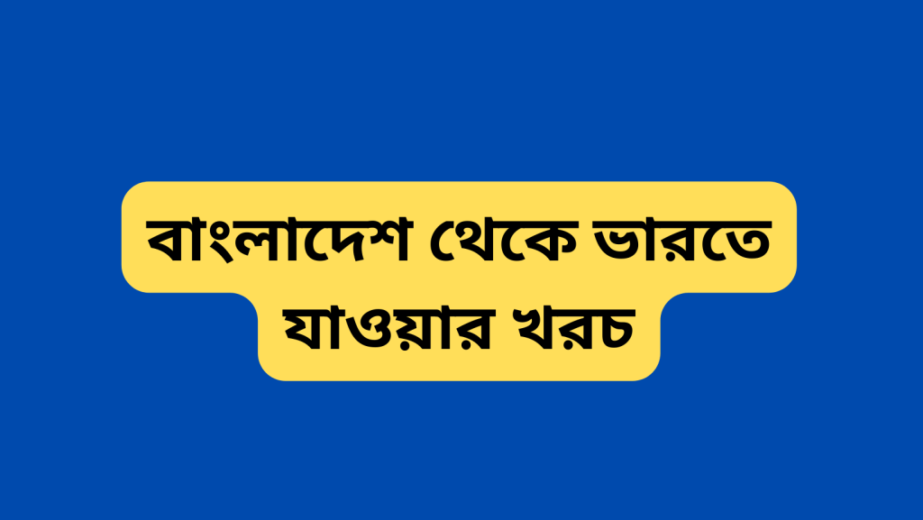 বাংলাদেশ থেকে ভারতে যাওয়ার খরচ